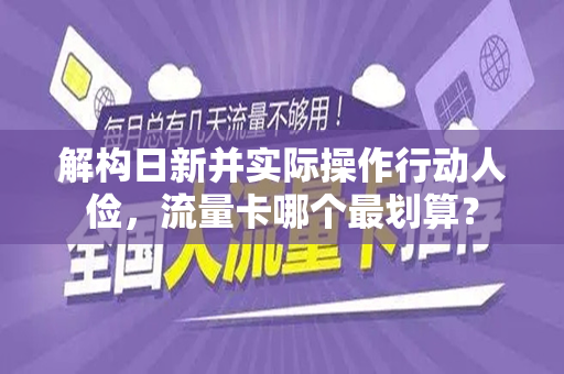 解构日新并实际操作行动人俭，流量卡哪个最划算？