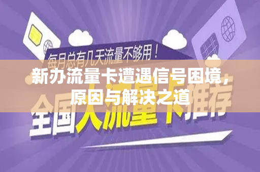 新办流量卡遭遇信号困境，原因与解决之道