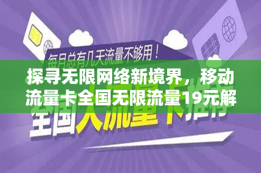 探寻无限网络新境界，移动流量卡全国无限流量19元解析