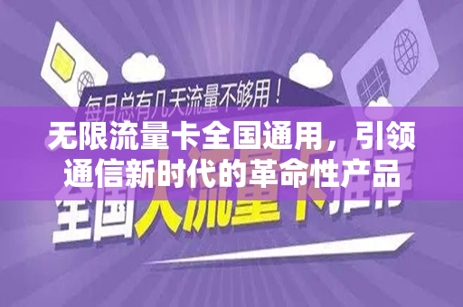 无限流量卡全国通用，引领通信新时代的革命性产品