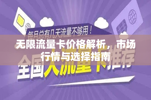 无限流量卡价格解析，市场行情与选择指南