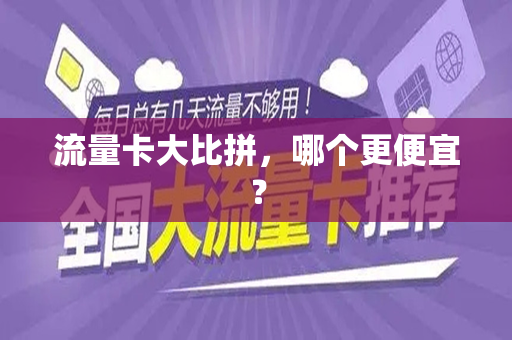 流量卡大比拼，哪个更便宜？