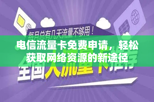 电信流量卡免费申请，轻松获取网络资源的新途径
