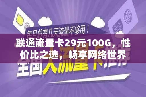 联通流量卡29元100G，性价比之选，畅享网络世界