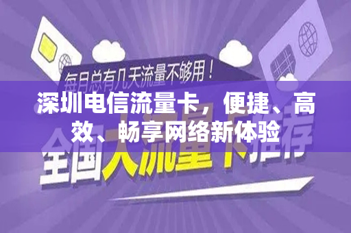 深圳电信流量卡，便捷、高效、畅享网络新体验