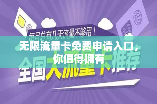 无限流量卡免费申请入口，你值得拥有