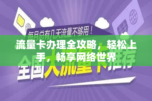 流量卡办理全攻略，轻松上手，畅享网络世界