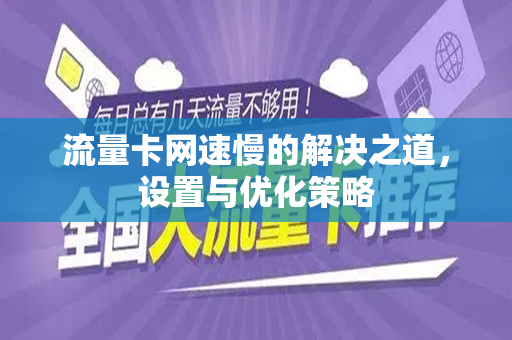 流量卡网速慢的解决之道，设置与优化策略