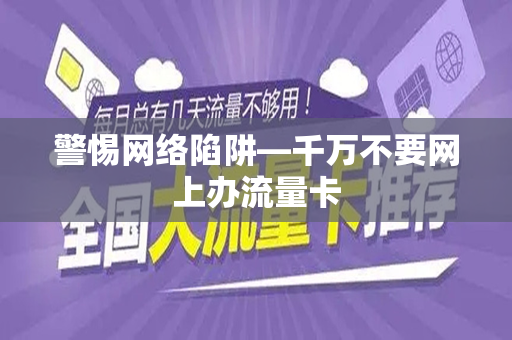 警惕网络陷阱—千万不要网上办流量卡