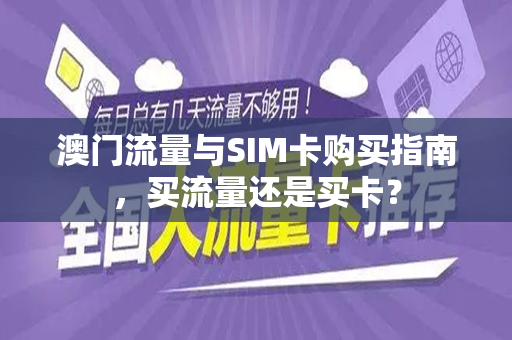 澳门流量与SIM卡购买指南，买流量还是买卡？