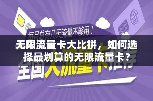 无限流量卡大比拼，如何选择最划算的无限流量卡？