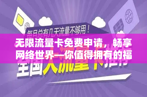 无限流量卡免费申请，畅享网络世界—你值得拥有的福利！