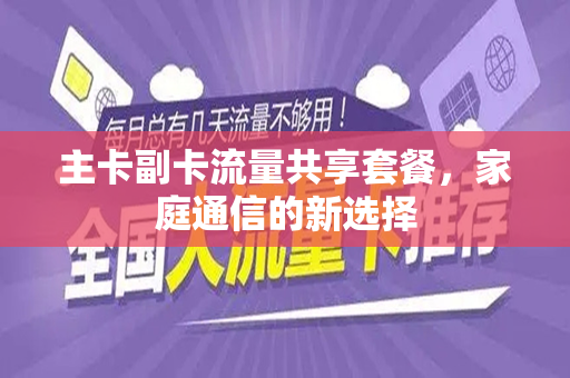 主卡副卡流量共享套餐，家庭通信的新选择