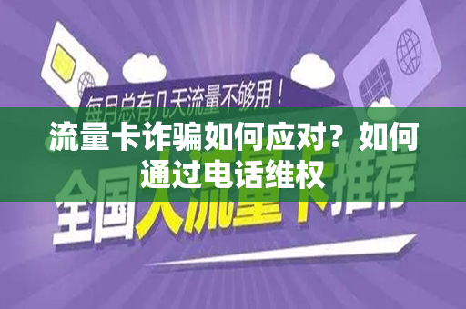 流量卡诈骗如何应对？如何通过电话维权
