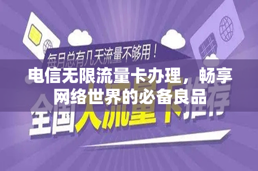 电信无限流量卡办理，畅享网络世界的必备良品