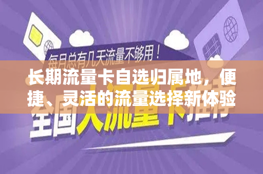 长期流量卡自选归属地，便捷、灵活的流量选择新体验