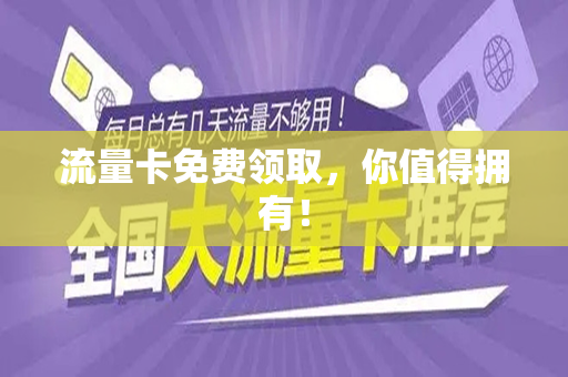 流量卡免费领取，你值得拥有！