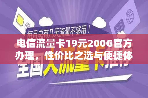 电信流量卡19元200G官方办理，性价比之选与便捷体验