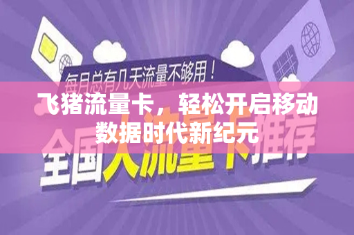 飞猪流量卡，轻松开启移动数据时代新纪元