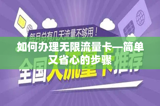 如何办理无限流量卡—简单又省心的步骤