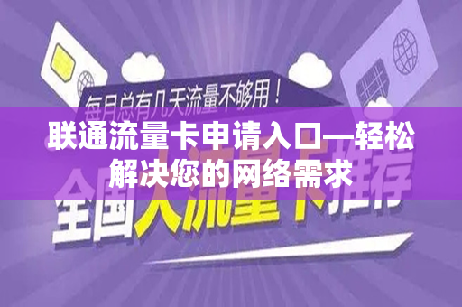 联通流量卡申请入口—轻松解决您的网络需求