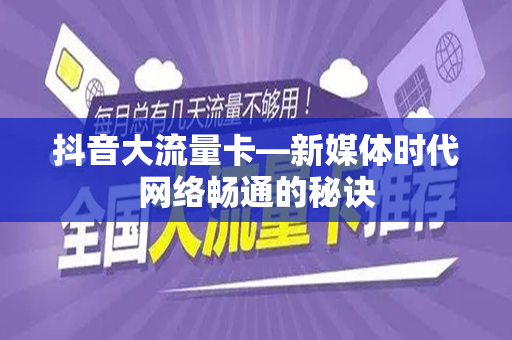 抖音大流量卡—新媒体时代网络畅通的秘诀