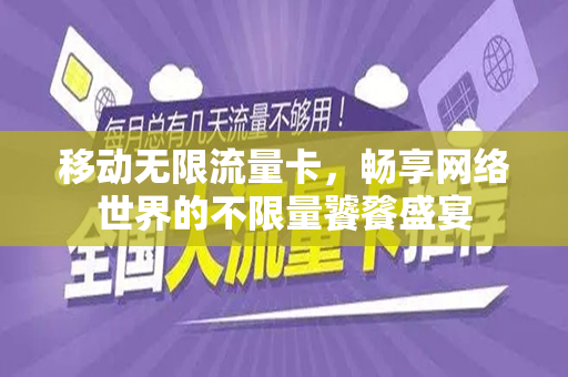 移动无限流量卡，畅享网络世界的不限量饕餮盛宴