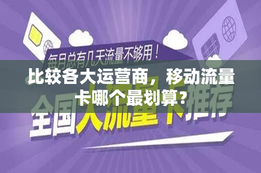 比较各大运营商，移动流量卡哪个最划算？