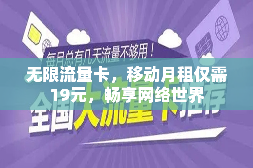 无限流量卡，移动月租仅需19元，畅享网络世界