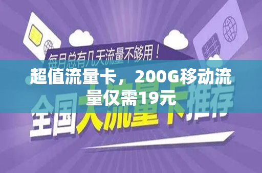 超值流量卡，200G移动流量仅需19元