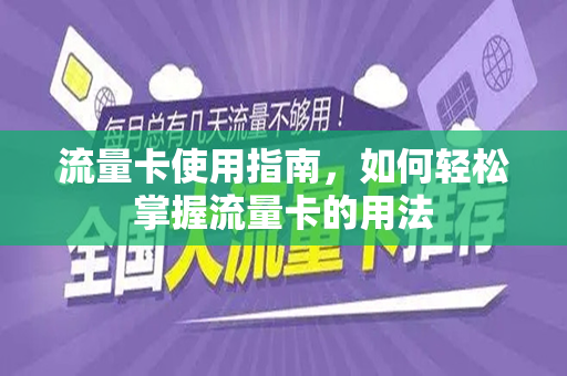 流量卡使用指南，如何轻松掌握流量卡的用法