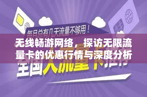 无线畅游网络，探访无限流量卡的优惠行情与深度分析