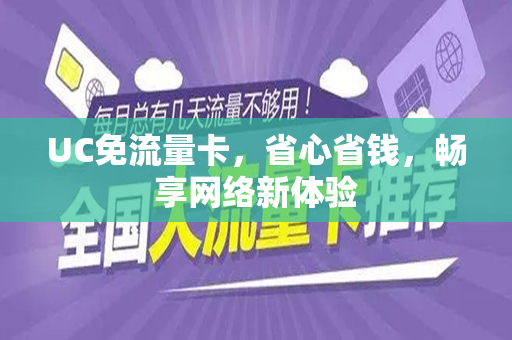 UC免流量卡，省心省钱，畅享网络新体验