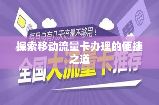 探索移动流量卡办理的便捷之道