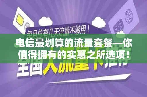 电信最划算的流量套餐—你值得拥有的实惠之所选项！