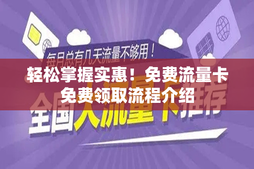 轻松掌握实惠！免费流量卡免费领取流程介绍