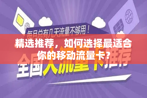 精选推荐，如何选择最适合你的移动流量卡？