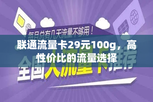 联通流量卡29元100g，高性价比的流量选择