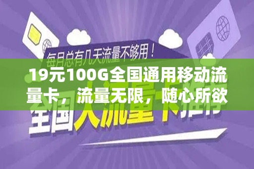 19元100G全国通用移动流量卡，流量无限，随心所欲