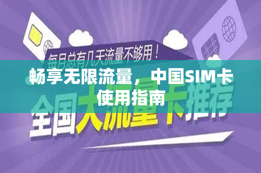 畅享无限流量，中国SIM卡使用指南