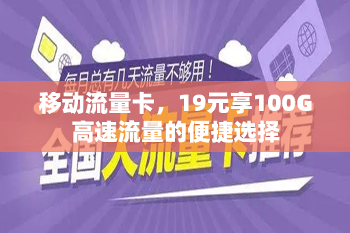 移动流量卡，19元享100G高速流量的便捷选择