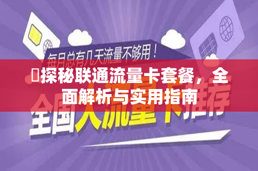 ​探秘联通流量卡套餐，全面解析与实用指南