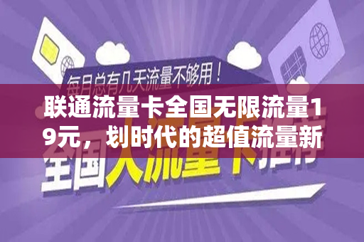 联通流量卡全国无限流量19元，划时代的超值流量新体验