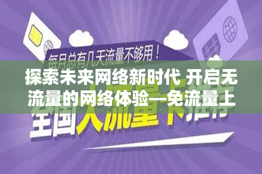 探索未来网络新时代 开启无流量的网络体验—免流量上网卡解读
