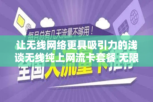 让无线网络更具吸引力的浅谈无线纯上网流卡套餐 无限流量卡的全方位解读