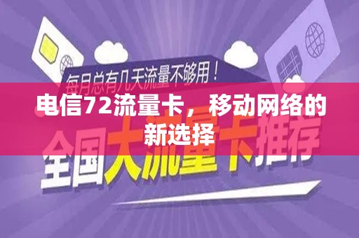 电信72流量卡，移动网络的新选择