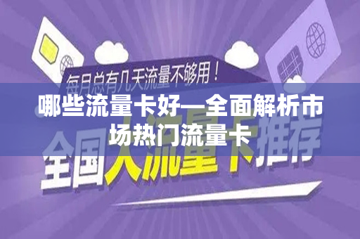 哪些流量卡好—全面解析市场热门流量卡