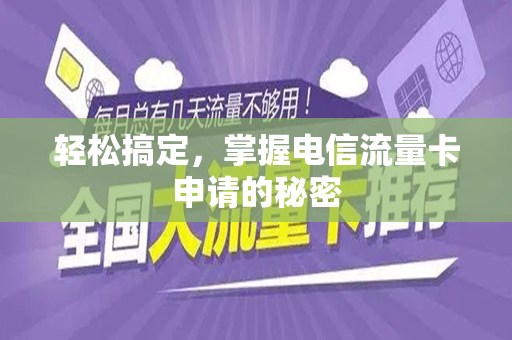轻松搞定，掌握电信流量卡申请的秘密