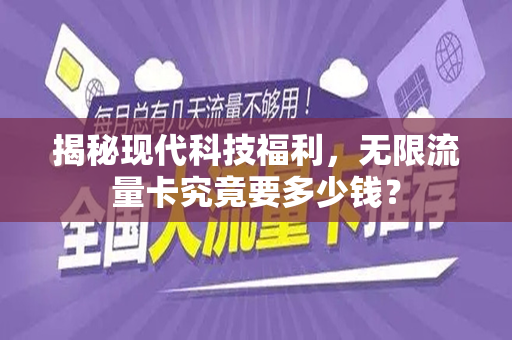 揭秘现代科技福利，无限流量卡究竟要多少钱？