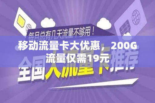 移动流量卡大优惠，200G流量仅需19元